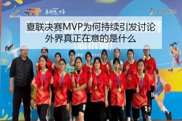 夏联决赛MVP为何持续引发讨论 外界真正在意的是什么