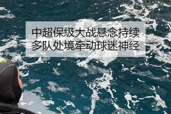中超保级大战悬念持续 多队处境牵动球迷神经